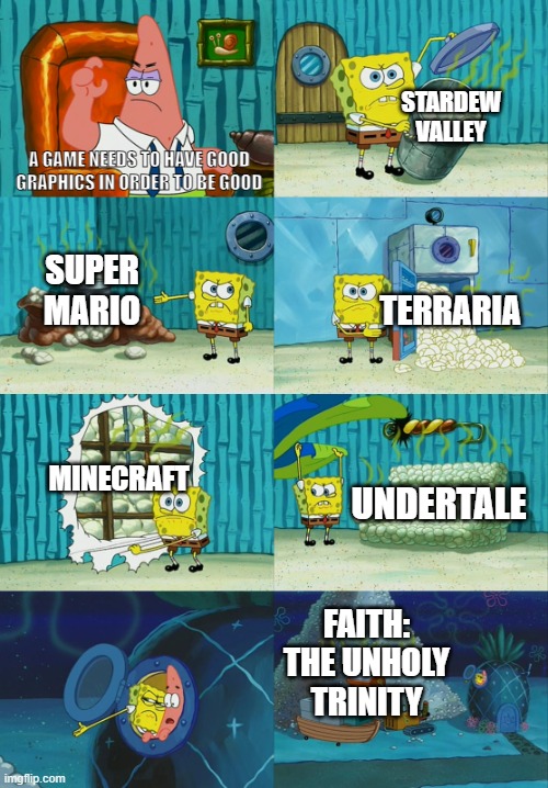 The last one I mentioned is too underrated honestly | STARDEW VALLEY; A GAME NEEDS TO HAVE GOOD GRAPHICS IN ORDER TO BE GOOD; SUPER MARIO; TERRARIA; MINECRAFT; UNDERTALE; FAITH: THE UNHOLY TRINITY | image tagged in spongebob diapers meme | made w/ Imgflip meme maker