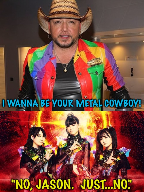 Mis-genre'd | I WANNA BE YOUR METAL COWBOY! "NO, JASON.  JUST...NO." | image tagged in jason aldean,babymetal 2023 | made w/ Imgflip meme maker