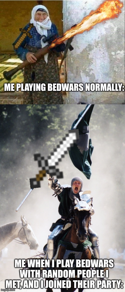 Daily Bedwars | ME PLAYING BEDWARS NORMALLY:; ME WHEN I PLAY BEDWARS WITH RANDOM PEOPLE I MET, AND I JOINED THEIR PARTY: | image tagged in rocket launcher grandma,knight on horseback charging with flag | made w/ Imgflip meme maker