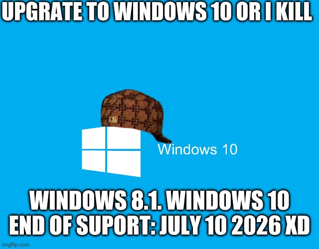 Windows 10 | UPGRATE TO WINDOWS 10 OR I KILL; WINDOWS 8.1. WINDOWS 10 END OF SUPORT: JULY 10 2026 XD | image tagged in windows 10 | made w/ Imgflip meme maker