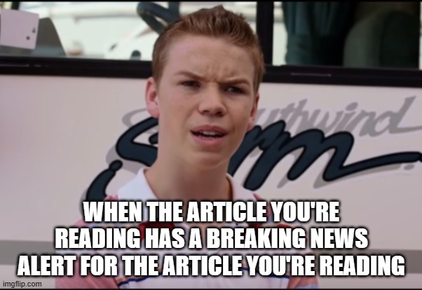 wait, what? | WHEN THE ARTICLE YOU'RE READING HAS A BREAKING NEWS ALERT FOR THE ARTICLE YOU'RE READING | image tagged in you guys are getting paid | made w/ Imgflip meme maker
