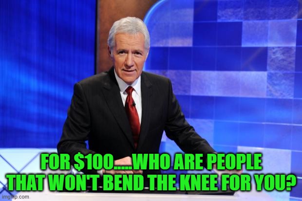 Alex Trebek | FOR $100.....WHO ARE PEOPLE THAT WON'T BEND THE KNEE FOR YOU? | image tagged in alex trebek | made w/ Imgflip meme maker