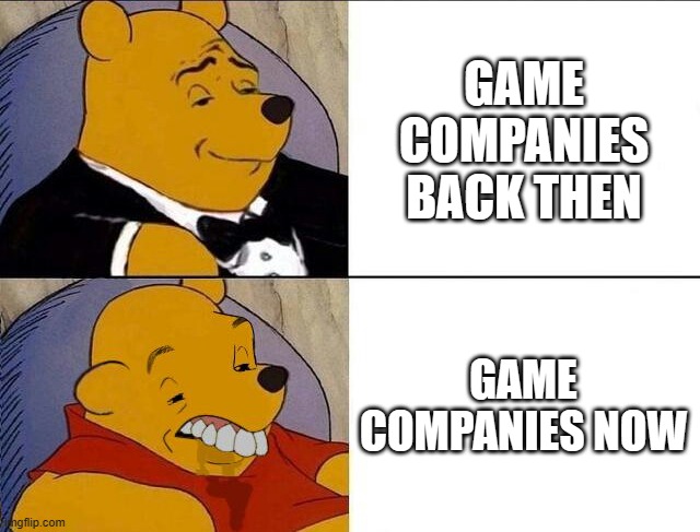 Tuxedo Winnie the Pooh grossed reverse | GAME COMPANIES BACK THEN; GAME COMPANIES NOW | image tagged in tuxedo winnie the pooh grossed reverse | made w/ Imgflip meme maker