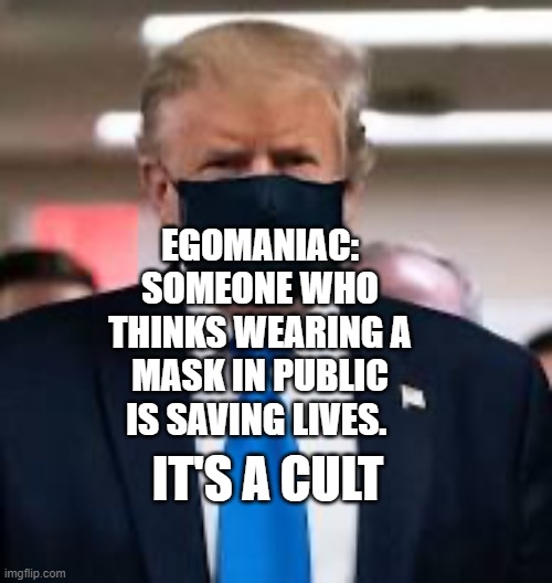 Trump Mask | EGOMANIAC: SOMEONE WHO THINKS WEARING A MASK IN PUBLIC IS SAVING LIVES. IT'S A CULT | image tagged in trump mask | made w/ Imgflip meme maker