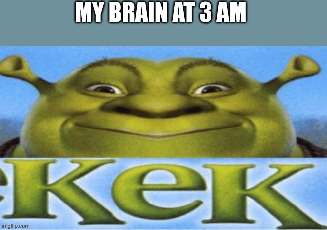 kek | MY BRAIN AT 3 AM | image tagged in kek | made w/ Imgflip meme maker