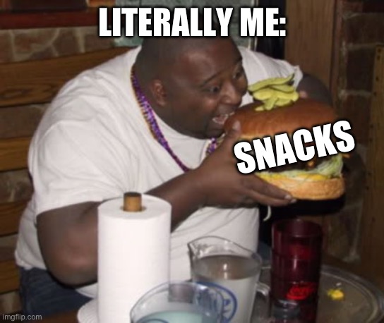 Fat guy eating burger | LITERALLY ME: SNACKS | image tagged in fat guy eating burger | made w/ Imgflip meme maker