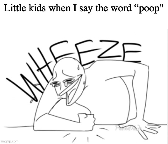 Dude its just poop, nothing special | Little kids when I say the word “poop" | image tagged in wheeze | made w/ Imgflip meme maker