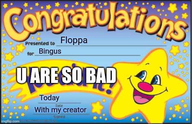 His bad lol | Floppa; Bingus; U ARE SO BAD; Today; With my creator | image tagged in memes | made w/ Imgflip meme maker