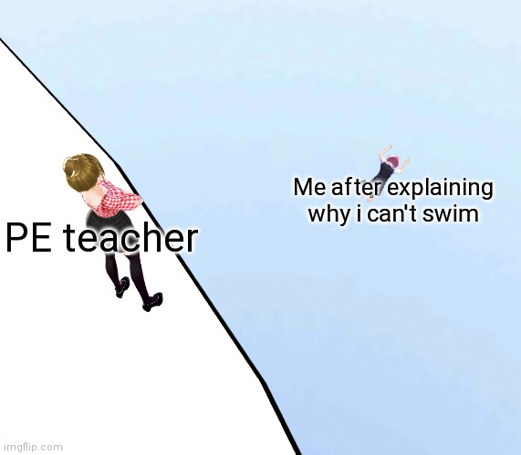 I created a new template :) | Me after explaining why i can't swim; PE teacher | image tagged in vroid girl gets thrown off cliff | made w/ Imgflip meme maker