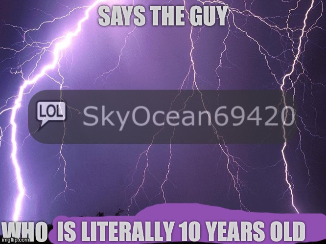 Says the guy who follows these streams | IS LITERALLY 10 YEARS OLD | image tagged in says the guy who is literally 10 years old | made w/ Imgflip meme maker