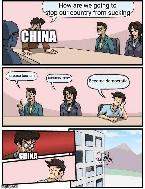 Countries | How are we going to stop our country from sucking; CHINA; Increase tourism; Make more money; Become democratic; CHINA | image tagged in memes,boardroom meeting suggestion | made w/ Imgflip meme maker