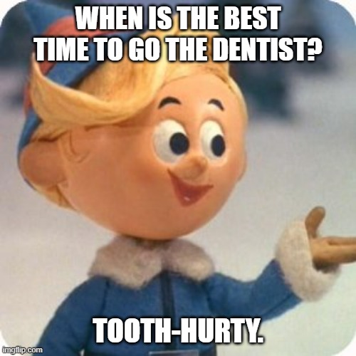 Daily Bad Dad Joke July 25, 2023 | WHEN IS THE BEST TIME TO GO THE DENTIST? TOOTH-HURTY. | image tagged in hermey | made w/ Imgflip meme maker