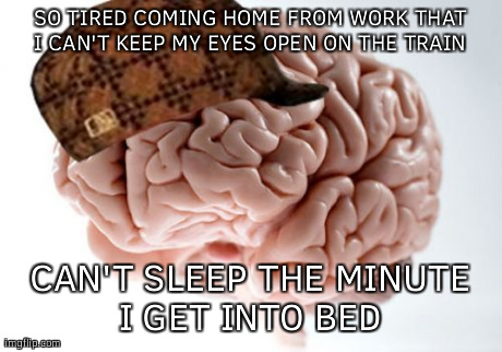 Scumbag Brain | SO TIRED COMING HOME FROM WORK THAT I CAN'T KEEP MY EYES OPEN ON THE TRAIN  CAN'T SLEEP THE MINUTE I GET INTO BED | image tagged in memes,scumbag brain,AdviceAnimals | made w/ Imgflip meme maker