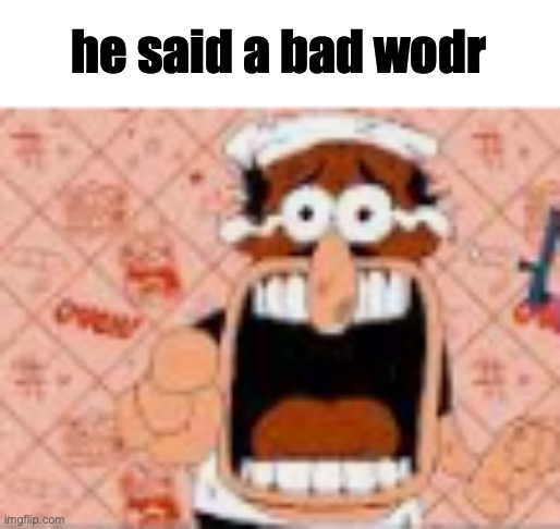 he said a bad word?!!?!??!? | he said a bad wodr | image tagged in he said a bad word | made w/ Imgflip meme maker