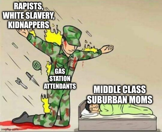 Soldier protecting sleeping child | RAPISTS, WHITE SLAVERY, KIDNAPPERS; GAS STATION ATTENDANTS; MIDDLE CLASS SUBURBAN MOMS | image tagged in soldier protecting sleeping child | made w/ Imgflip meme maker