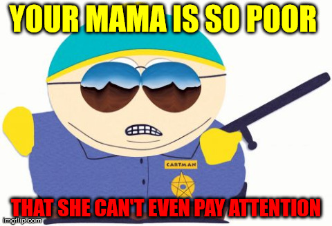 Officer Cartman | YOUR MAMA IS SO POOR  THAT SHE CAN'T EVEN PAY ATTENTION | image tagged in memes,officer cartman | made w/ Imgflip meme maker