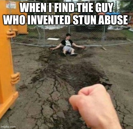 punch | WHEN I FIND THE GUY WHO INVENTED STUN ABUSE | image tagged in punch | made w/ Imgflip meme maker