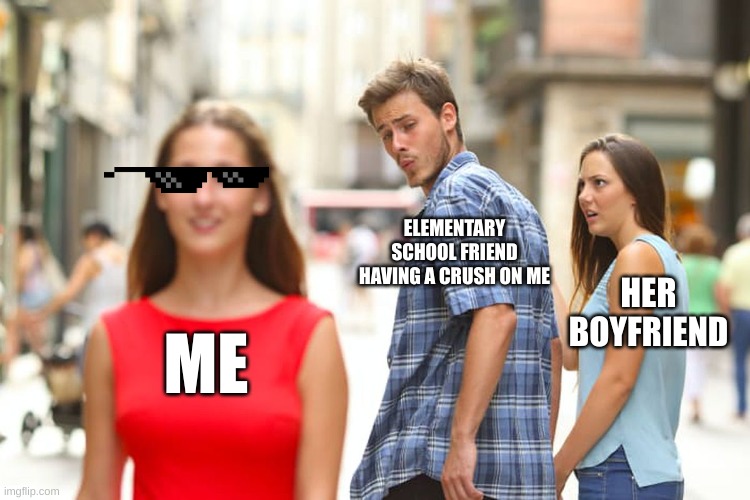 Distracted Boyfriend | ELEMENTARY SCHOOL FRIEND HAVING A CRUSH ON ME; HER BOYFRIEND; ME | image tagged in memes,distracted boyfriend | made w/ Imgflip meme maker