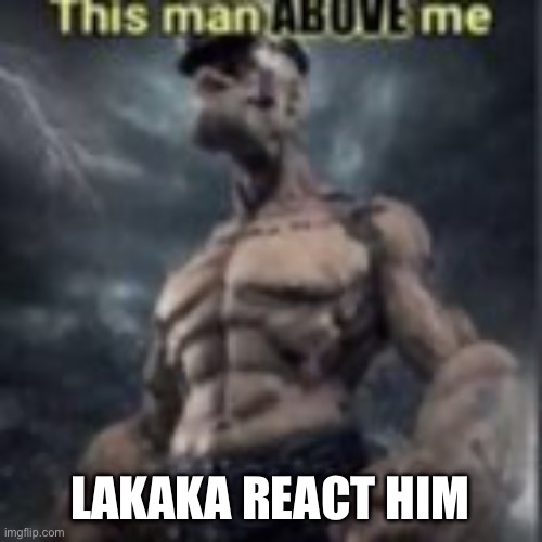this man above me | LAKAKA REACT HIM | image tagged in this man above me | made w/ Imgflip meme maker