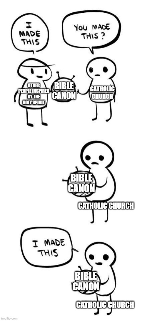You made this?...I made this | BIBLE CANON; CATHOLIC CHURCH; OTHER PEOPLE INSPIRED BY THE HOLY SPIRIT; BIBLE CANON; CATHOLIC CHURCH; BIBLE CANON; CATHOLIC CHURCH | image tagged in you made this i made this,catholic church,protestant,religious memes,christian,christian memes | made w/ Imgflip meme maker