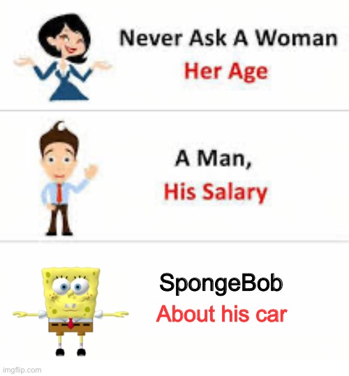 Never ask a woman her age | SpongeBob; About his car | image tagged in never ask a woman her age | made w/ Imgflip meme maker