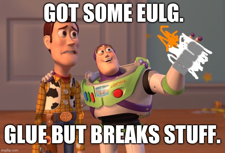 An Idea from Phineas and Ferb. | GOT SOME EULG. EULG; GLUE BUT BREAKS STUFF. | image tagged in memes,x x everywhere,phineas and ferb | made w/ Imgflip meme maker