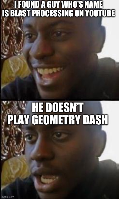 I said “bwomp” in his live chat! | I FOUND A GUY WHO’S NAME IS BLAST PROCESSING ON YOUTUBE; HE DOESN’T PLAY GEOMETRY DASH | image tagged in disappointed black guy,geometry dash,youtube | made w/ Imgflip meme maker