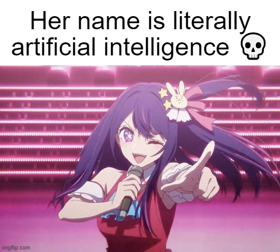 it's ai from oshi no ko | Her name is literally artificial intelligence 💀 | image tagged in memes,funny,anime | made w/ Imgflip meme maker
