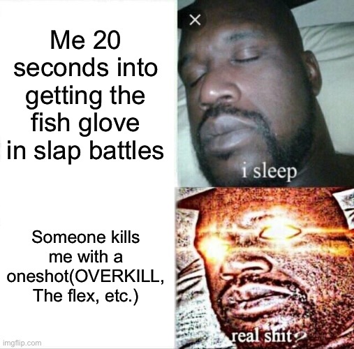 Getting the fish glove be like: | Me 20 seconds into getting the fish glove in slap battles; Someone kills me with a oneshot(OVERKILL, The flex, etc.) | image tagged in memes,sleeping shaq | made w/ Imgflip meme maker