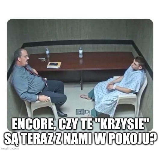 Psychiatrist | ENCORE, CZY TE "KRZYSIE" SĄ TERAZ Z NAMI W POKOJU? | image tagged in psychiatrist | made w/ Imgflip meme maker