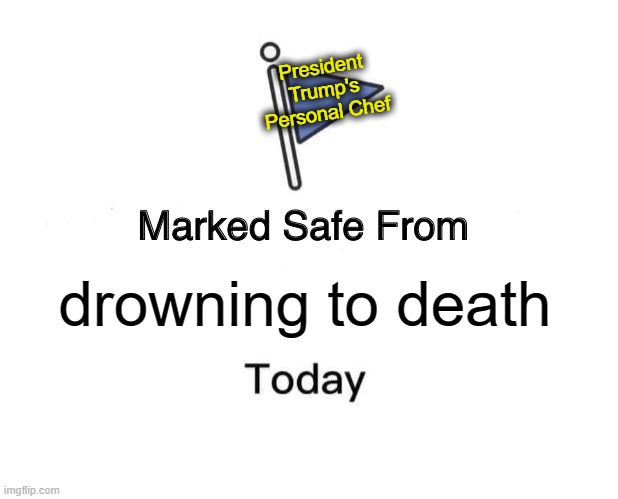 Clinton's & Obama's personal Chefs | President Trump's Personal Chef; drowning to death | image tagged in memes,marked safe from | made w/ Imgflip meme maker