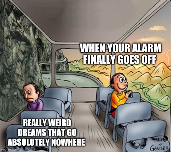 Goodbye, Weird Dreams! | WHEN YOUR ALARM FINALLY GOES OFF; REALLY WEIRD DREAMS THAT GO ABSOLUTELY NOWHERE | image tagged in two men on bus,dreams,weird stuff,wake up,sleep | made w/ Imgflip meme maker