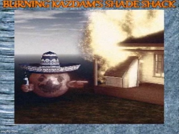 add your oc with a mexican hat burning down kazdam’s shade shack :) (put it in comments) | image tagged in aaaaaaaaaaaaaaaaaaaaaaaaaaa | made w/ Imgflip meme maker
