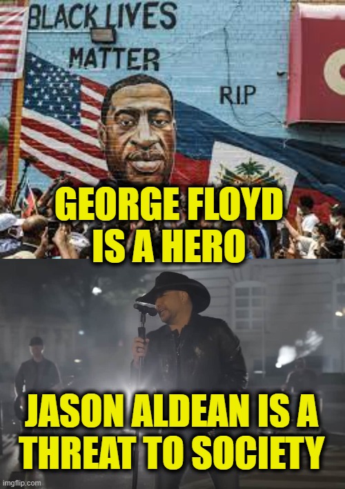 I can breathe, but I can't swallow this | GEORGE FLOYD
IS A HERO; JASON ALDEAN IS A
THREAT TO SOCIETY | image tagged in george floyd | made w/ Imgflip meme maker