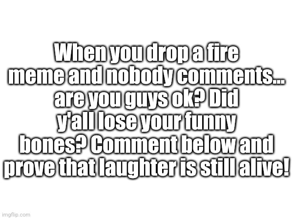 ChatGPT will answer your questions! | When you drop a fire meme and nobody comments... are you guys ok? Did y'all lose your funny bones? Comment below and prove that laughter is still alive! | image tagged in chatgpt | made w/ Imgflip meme maker