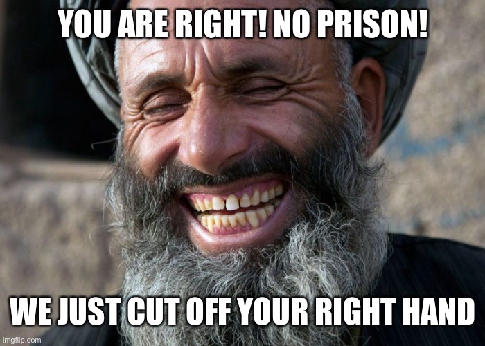 Laughing Terrorist | YOU ARE RIGHT! NO PRISON! WE JUST CUT OFF YOUR RIGHT HAND | image tagged in laughing terrorist | made w/ Imgflip meme maker