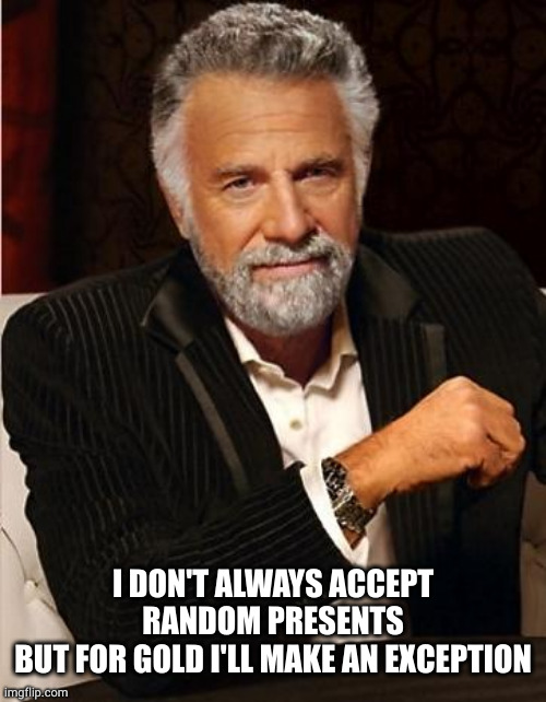i don't always | I DON'T ALWAYS ACCEPT RANDOM PRESENTS
BUT FOR GOLD I'LL MAKE AN EXCEPTION | image tagged in i don't always | made w/ Imgflip meme maker