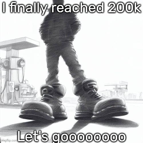 Big shoes | I finally reached 200k; Let's goooooooo | image tagged in big shoes | made w/ Imgflip meme maker