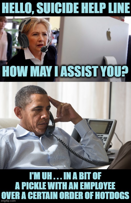 Meanwhile, on the Phone Lines | HELLO, SUICIDE HELP LINE; HOW MAY I ASSIST YOU? I'M UH . . . IN A BIT OF A PICKLE WITH AN EMPLOYEE OVER A CERTAIN ORDER OF HOTDOGS | image tagged in obama,chef | made w/ Imgflip meme maker