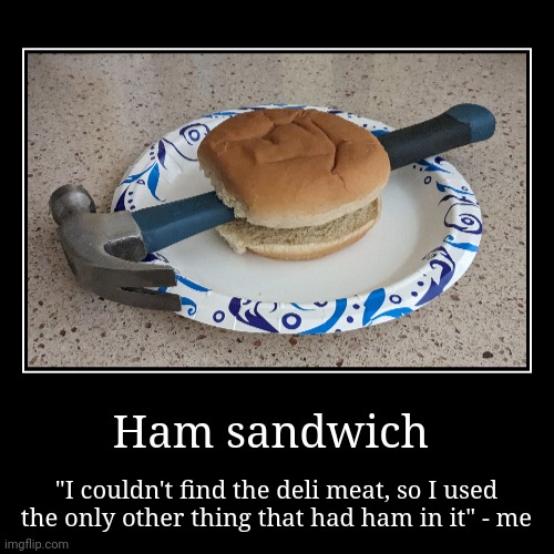 Ham Sandwich | Ham sandwich | "I couldn't find the deli meat, so I used the only other thing that had ham in it" - me | image tagged in funny,demotivationals | made w/ Imgflip demotivational maker