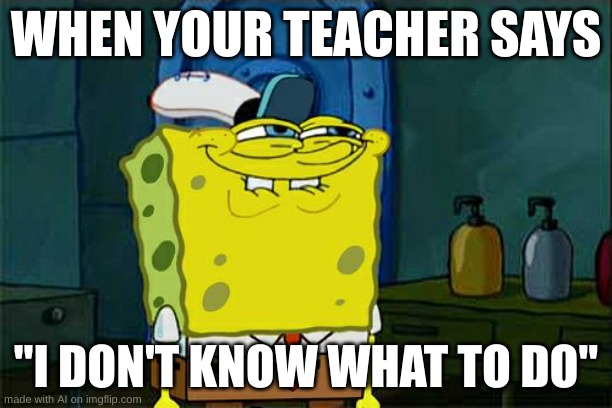 AI meme | WHEN YOUR TEACHER SAYS; "I DON'T KNOW WHAT TO DO" | image tagged in memes,don't you squidward,ai meme | made w/ Imgflip meme maker