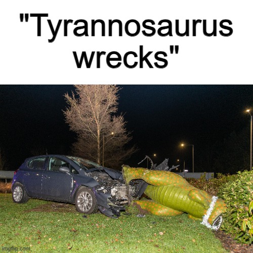 ... | "Tyrannosaurus wrecks" | made w/ Imgflip meme maker