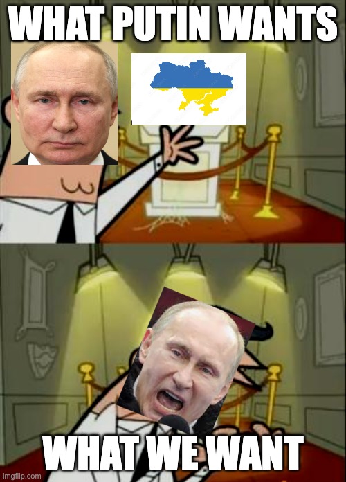 This Is Where I'd Put My Trophy If I Had One | WHAT PUTIN WANTS; WHAT WE WANT | image tagged in memes,this is where i'd put my trophy if i had one | made w/ Imgflip meme maker