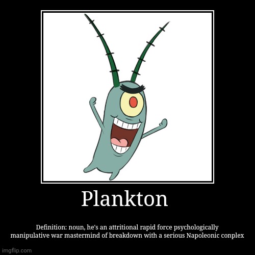 Plankton | Plankton | Definition: noun, he's an attritional rapid force psychologically manipulative war mastermind of breakdown with a serious Napoleo | image tagged in funny,demotivationals | made w/ Imgflip demotivational maker