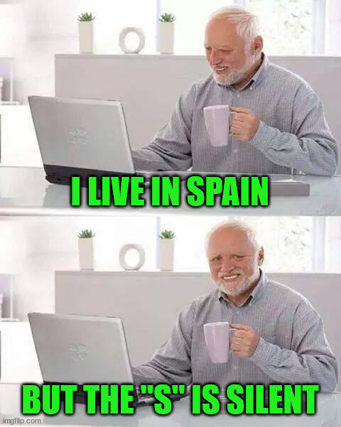 Hide the Pain Harold Meme | I LIVE IN SPAIN; BUT THE "S" IS SILENT | image tagged in memes,hide the pain harold | made w/ Imgflip meme maker