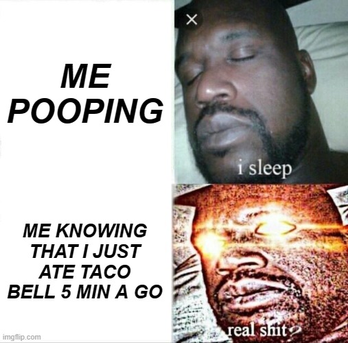 Sleeping Shaq | ME POOPING; ME KNOWING THAT I JUST ATE TACO BELL 5 MIN A GO | image tagged in memes,sleeping shaq | made w/ Imgflip meme maker