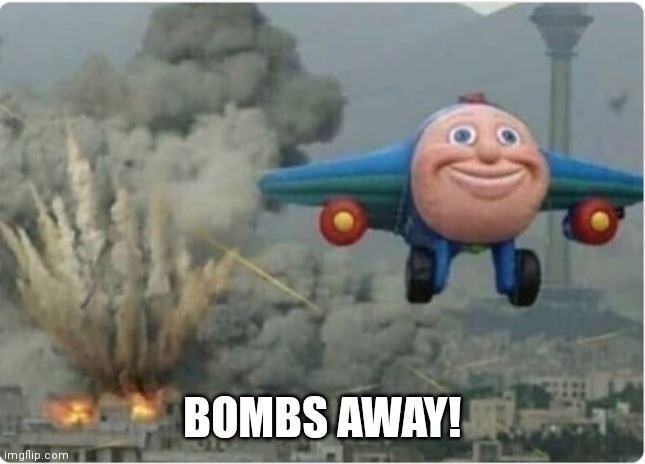 Flying Away From Chaos | BOMBS AWAY! | image tagged in flying away from chaos | made w/ Imgflip meme maker