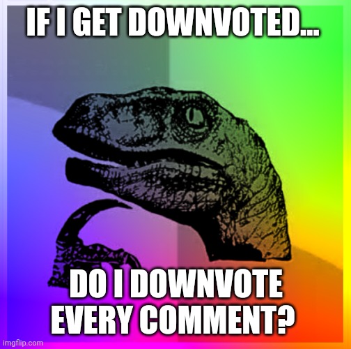 Color Philosiraptor | IF I GET DOWNVOTED... DO I DOWNVOTE EVERY COMMENT? | image tagged in color philosiraptor | made w/ Imgflip meme maker