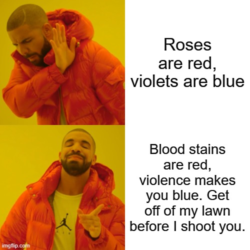 Get off my lawn | Roses are red, violets are blue; Blood stains are red, violence makes you blue. Get off of my lawn before I shoot you. | image tagged in memes,drake hotline bling,roses are red,blood,get off my lawn | made w/ Imgflip meme maker