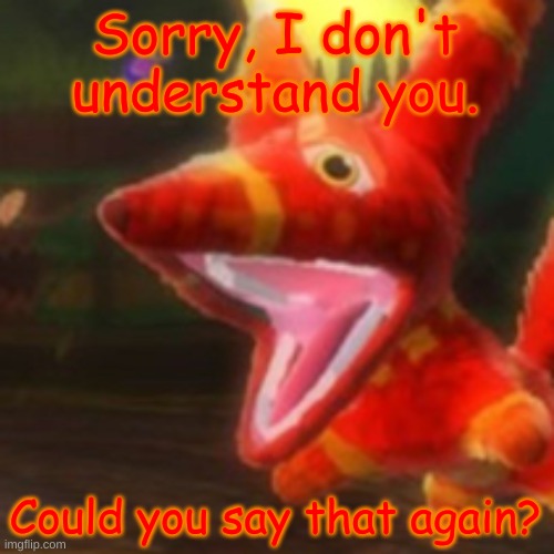 Viva Pinata Pretztail | Sorry, I don't understand you. Could you say that again? | image tagged in viva pinata pretztail | made w/ Imgflip meme maker